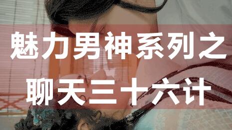 怎么和女生聊天？聊天技巧：魅力男神系列之聊天三十六计