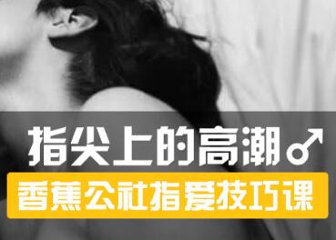 香蕉公社，指尖上的高潮（男对女女对男）口爱教学