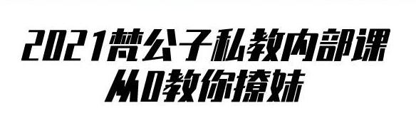 2021梵公子私教内部课泡妞教程：从0教你撩妹