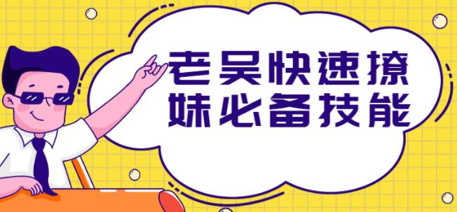 撩妹技巧套路，老吴快速撩妹必备技能
