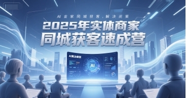 实体商家同城获客速成营，同城企业AI获客全域解决方案