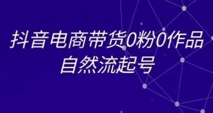 抖音电商带货0粉0作品自然流起号，抖音电商教程