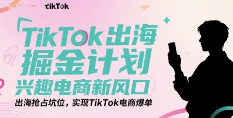 TikTok出海掘金计划，实现TikTok电商爆单